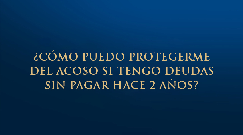 ¿Cómo puedo protegerme del acoso si tengo deudas sin pagar hace 2 años?
