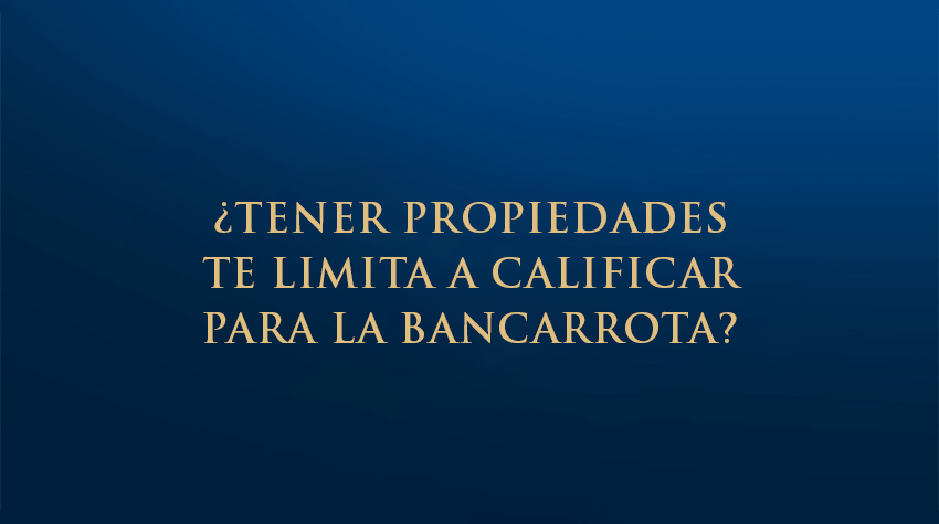 ¿Tener propiedades te limita a calificar para la bancarrota?